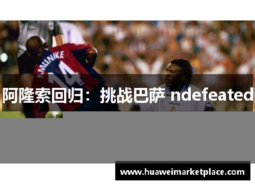 阿隆索回归：挑战巴萨 ndefeated
