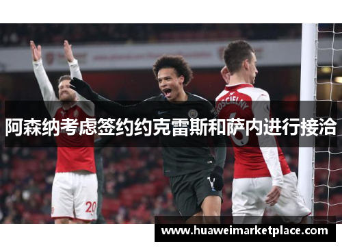 阿森纳考虑签约约克雷斯和萨内进行接洽