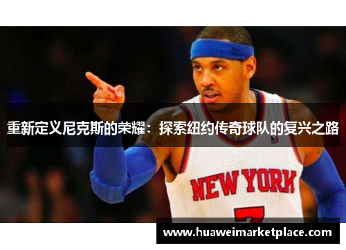 重新定义尼克斯的荣耀：探索纽约传奇球队的复兴之路