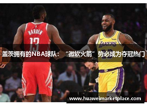 盖茨拥有的NBA球队：“微软火箭”势必成为夺冠热门