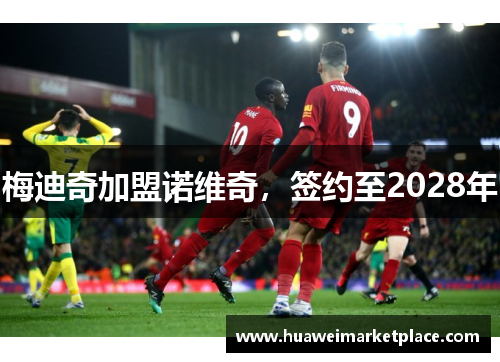 梅迪奇加盟诺维奇，签约至2028年